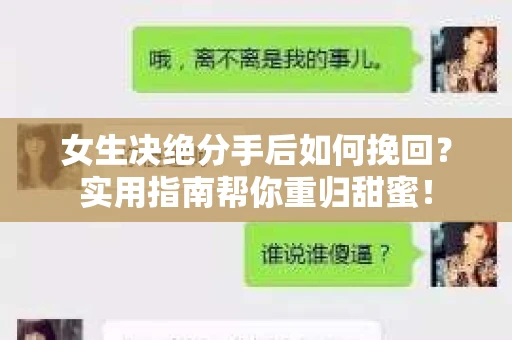 女生决绝分手后如何挽回?实用指南帮你重归甜蜜! 女生决绝分手后如何挽回?实用指南帮你重归甜蜜!