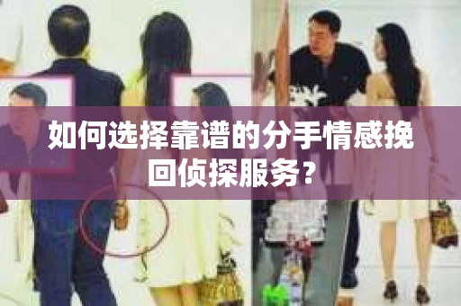 如何选择靠谱的分手情感挽回侦探服务？