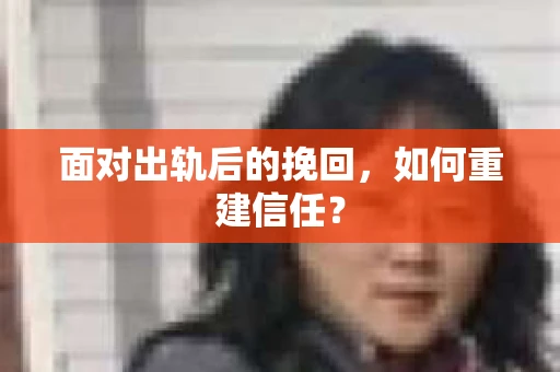 面对出轨后的挽回，如何重建信任？