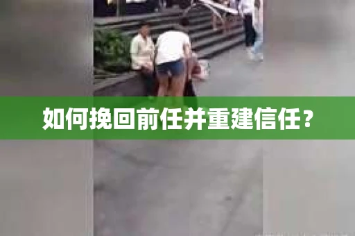 如何挽回前任并重建信任? 如何挽回前任并重建信任?