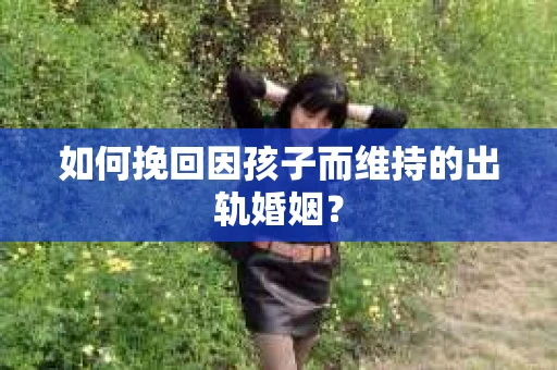 如何挽回因孩子而维持的出轨婚姻？