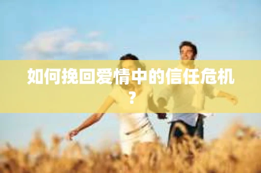 如何挽回爱情中的信任危机？