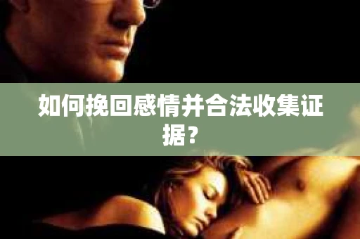 如何挽回感情并合法收集证据？