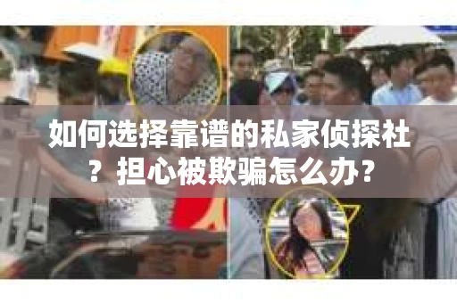 如何选择靠谱的私家侦探社？担心被欺骗怎么办？