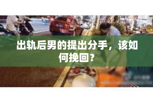 出轨后男的提出分手，该如何挽回？