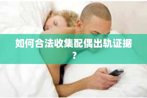 如何合法收集配偶出轨证据？