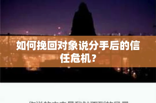 如何挽回对象说分手后的信任危机? 如何挽回对象说分手后的信任危机?