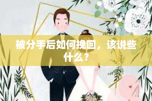 被分手后如何挽回,该说些什么? 被分手后如何挽回,该说些什么?