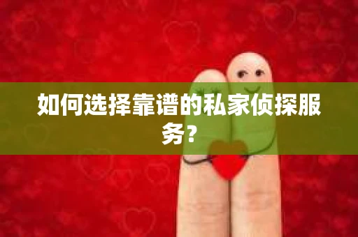 如何选择靠谱的私家侦探服务？