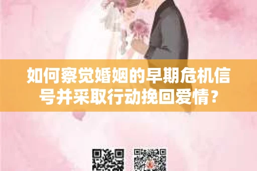 如何察觉婚姻的早期危机信号并采取行动挽回爱情? 如何察觉婚姻的早期危机信号并采取行动挽回爱情?