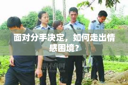 面对分手决定,如何走出情感困境? 面对分手决定,如何走出情感困境?