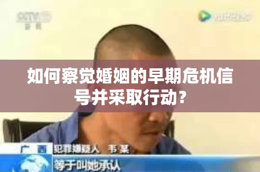 如何察觉婚姻的早期危机信号并采取行动？