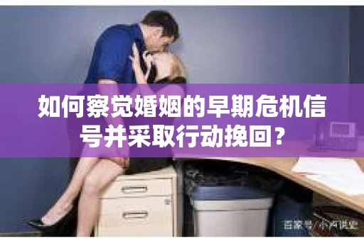 如何察觉婚姻的早期危机信号并采取行动挽回? 如何察觉婚姻的早期危机信号并采取行动挽回?