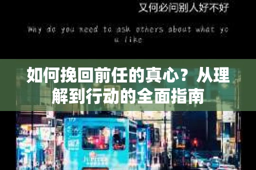 如何挽回前任的真心？从理解到行动的全面指南