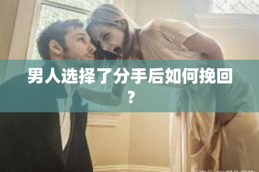 男人选择了分手后如何挽回？