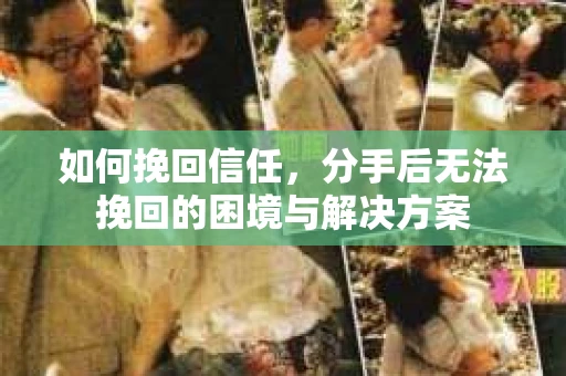 如何挽回信任，分手后无法挽回的困境与解决方案