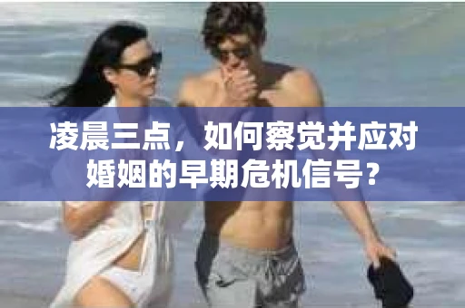 凌晨三点，如何察觉并应对婚姻的早期危机信号？