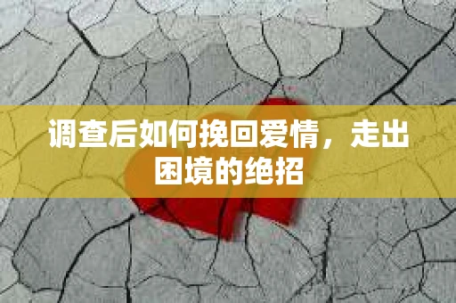 调查后如何挽回爱情,走出困境的绝招 调查后如何挽回爱情,走出困境的绝招