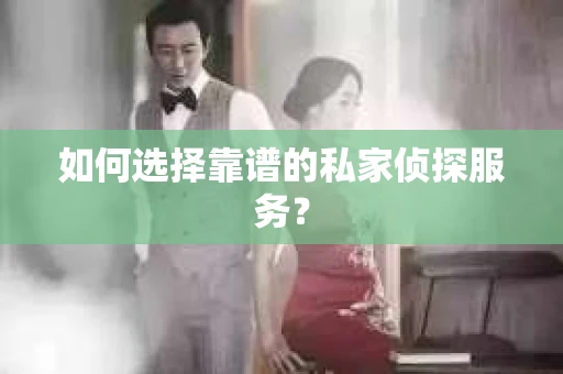 如何选择靠谱的私家侦探服务? 如何选择靠谱的私家侦探服务?