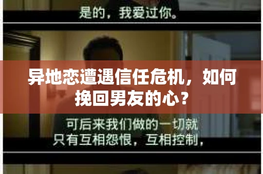 异地恋遭遇信任危机，如何挽回男友的心？