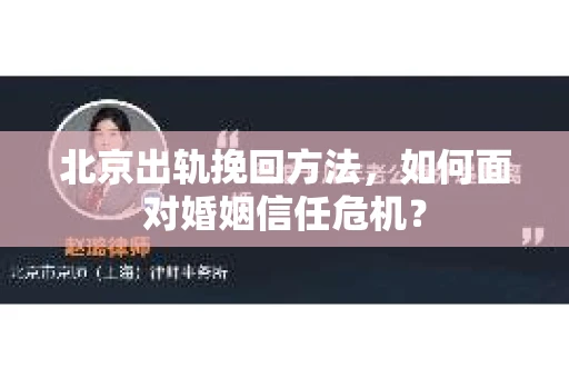 北京出轨挽回方法，如何面对婚姻信任危机？