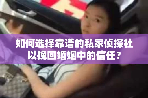 如何选择靠谱的私家侦探社以挽回婚姻中的信任? 如何选择靠谱的私家侦探社以挽回婚姻中的信任?
