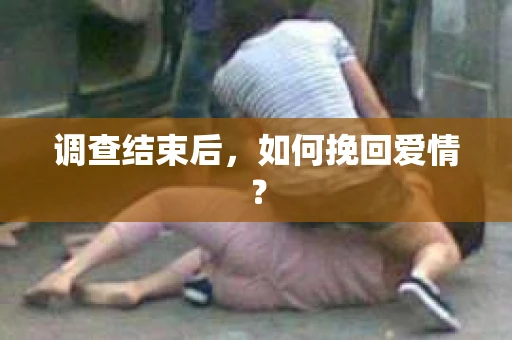 调查结束后，如何挽回爱情？