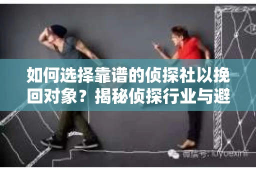 如何选择靠谱的侦探社以挽回对象？揭秘侦探行业与避坑指南