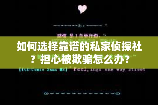 如何选择靠谱的私家侦探社?担心被欺骗怎么办? 如何选择靠谱的私家侦探社?担心被欺骗怎么办?