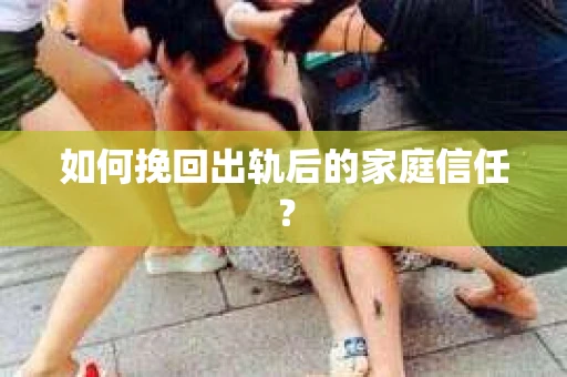 如何挽回出轨后的家庭信任？