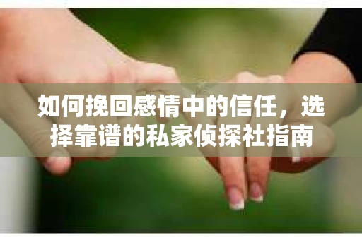 如何挽回感情中的信任，选择靠谱的私家侦探社指南