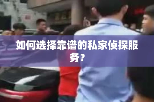 如何选择靠谱的私家侦探服务？