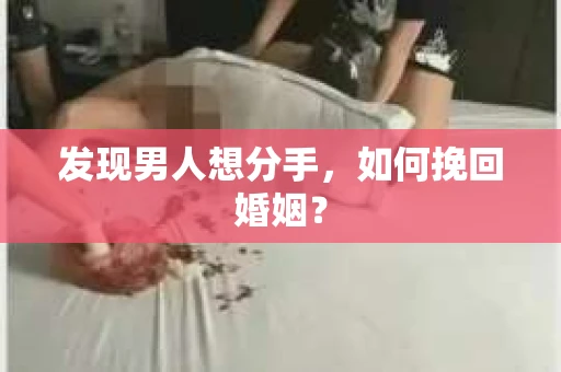发现男人想分手,如何挽回婚姻? 发现男人想分手,如何挽回婚姻?