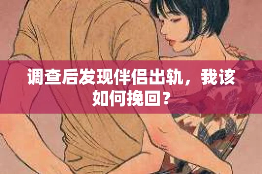调查后发现伴侣出轨,我该如何挽回? 调查后发现伴侣出轨,我该如何挽回?