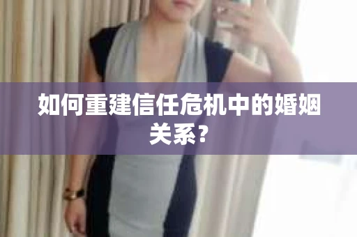 如何重建信任危机中的婚姻关系？