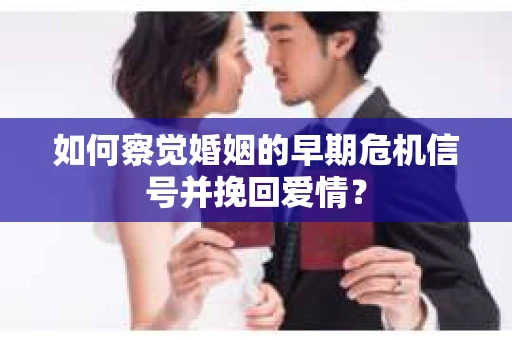如何察觉婚姻的早期危机信号并挽回爱情？