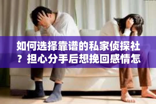 如何选择靠谱的私家侦探社？担心分手后想挽回感情怎么办？