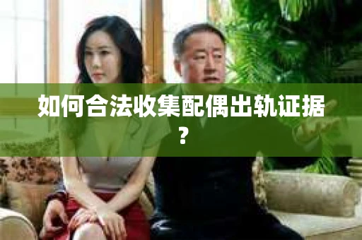 如何合法收集配偶出轨证据? 如何合法收集配偶出轨证据?