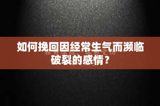 如何挽回因经常生气而濒临破裂的感情？