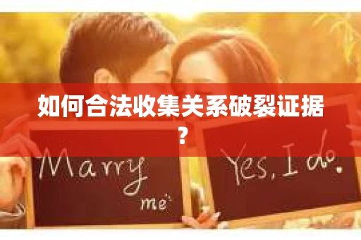 如何合法收集关系破裂证据？