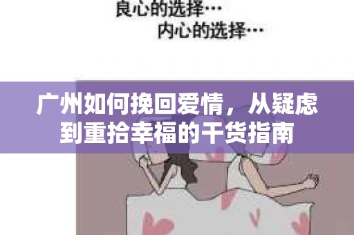 广州如何挽回爱情,从疑虑到重拾幸福的干货指南 广州如何挽回爱情,从疑虑到重拾幸福的干货指南
