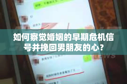 如何察觉婚姻的早期危机信号并挽回男朋友的心？