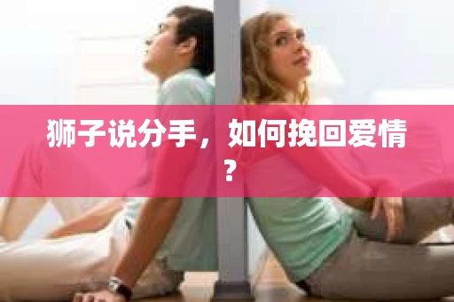狮子说分手,如何挽回爱情? 狮子说分手,如何挽回爱情?