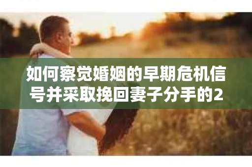 如何察觉婚姻的早期危机信号并采取挽回妻子分手的21天法则? 如何察觉婚姻的早期危机信号并采取挽回妻子分手的21天法则?