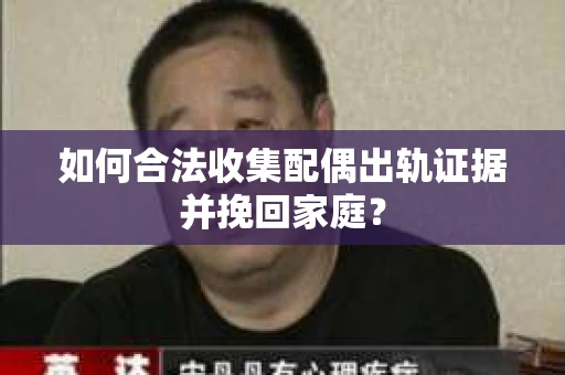 如何合法收集配偶出轨证据并挽回家庭？