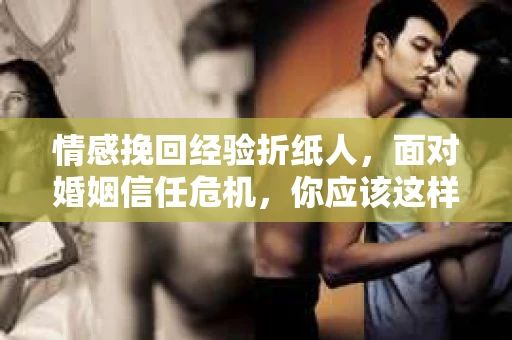 情感挽回经验折纸人，面对婚姻信任危机，你应该这样做