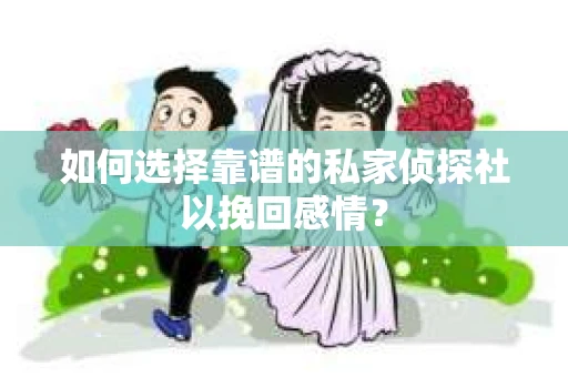 如何选择靠谱的私家侦探社以挽回感情？