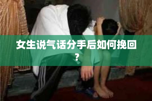 女生说气话分手后如何挽回？