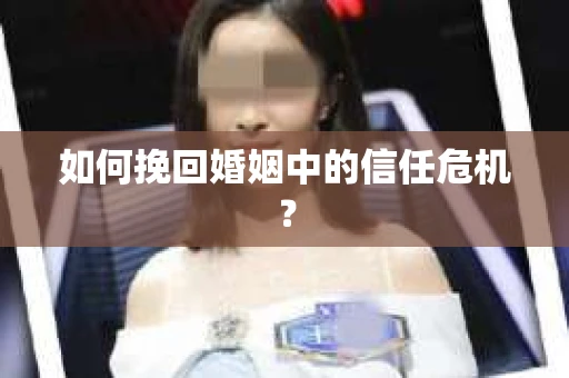 如何挽回婚姻中的信任危机？