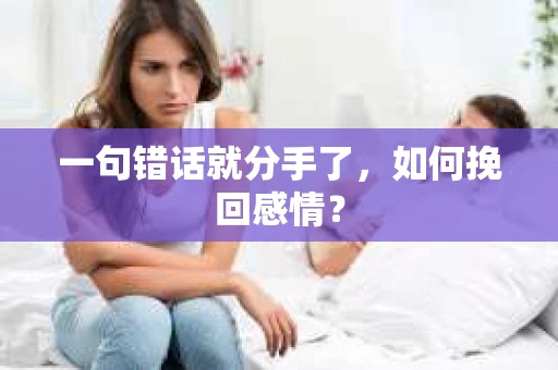 一句错话就分手了，如何挽回感情？